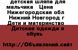 детская шляпа для мальчика › Цена ­ 390 - Нижегородская обл., Нижний Новгород г. Дети и материнство » Детская одежда и обувь   